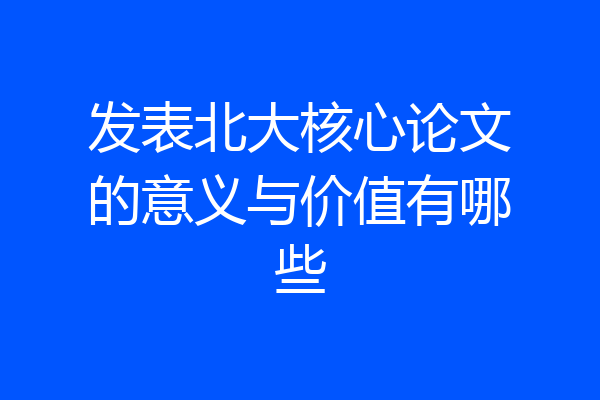 发表北大核心论文的意义与价值有哪些