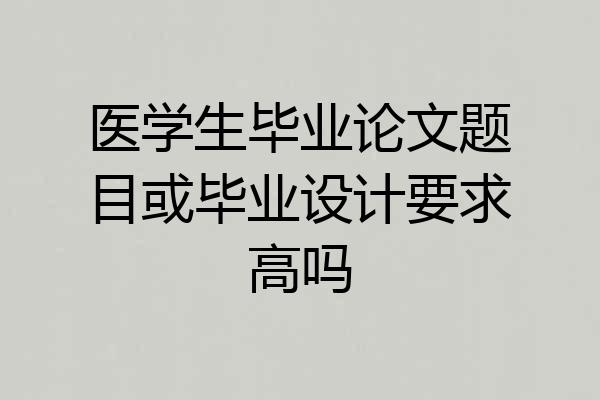 医学生毕业论文题目或毕业设计要求高吗