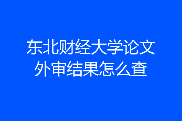 东北财经大学论文外审结果怎么查