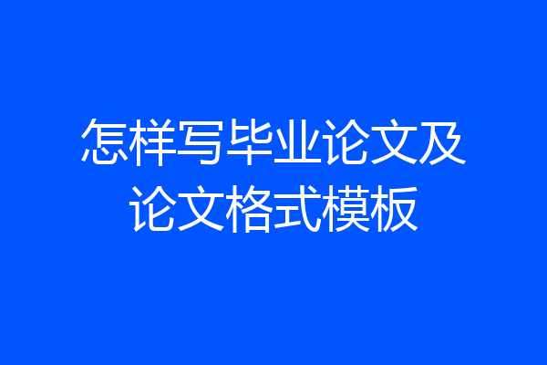 怎样写毕业论文及论文格式模板