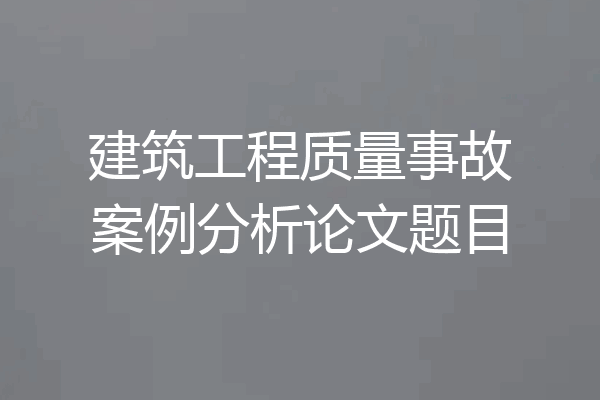建筑工程质量事故案例分析论文题目