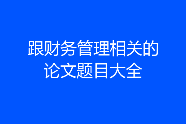 跟财务管理相关的论文题目大全