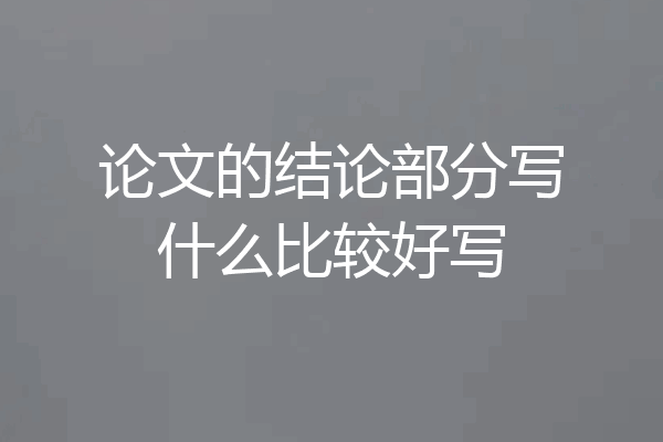 论文的结论部分写什么比较好写