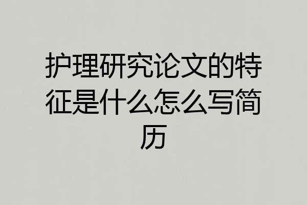 护理研究论文的特征是什么怎么写简历