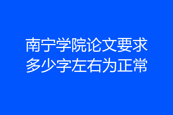 南宁学院论文要求多少字左右为正常