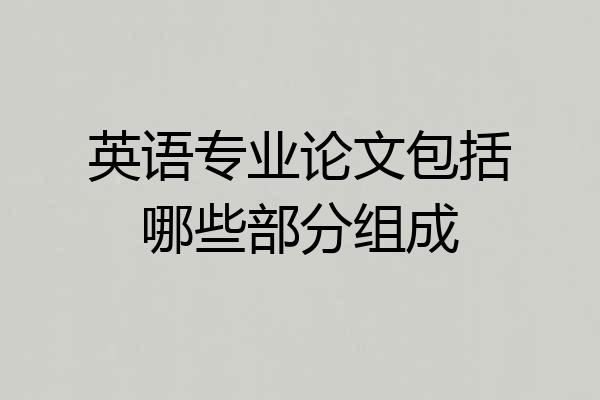 英语专业论文包括哪些部分组成