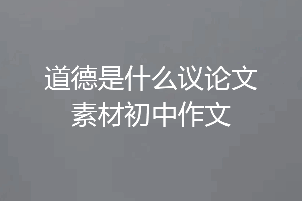 道德是什么议论文素材初中作文