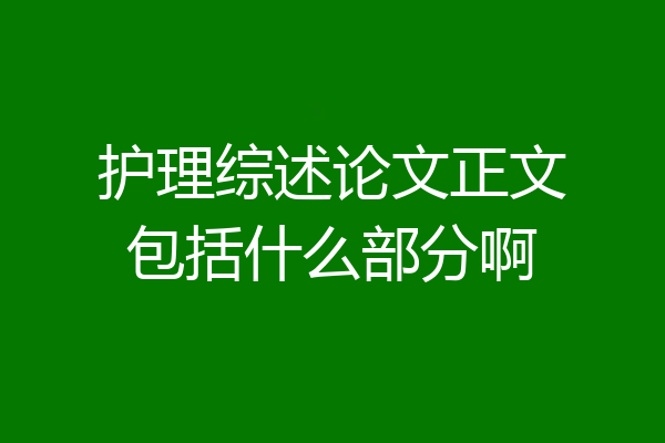 护理综述论文正文包括什么部分啊
