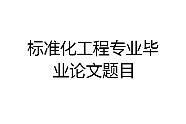 标准化工程专业毕业论文题目