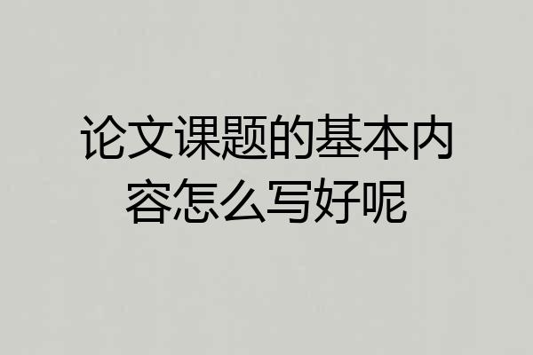论文课题的基本内容怎么写好呢