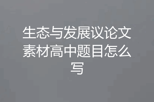 生态与发展议论文素材高中题目怎么写
