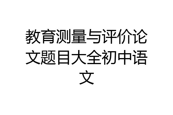 教育测量与评价论文题目大全初中语文