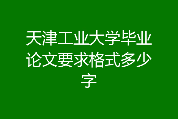 天津工业大学毕业论文要求格式多少字