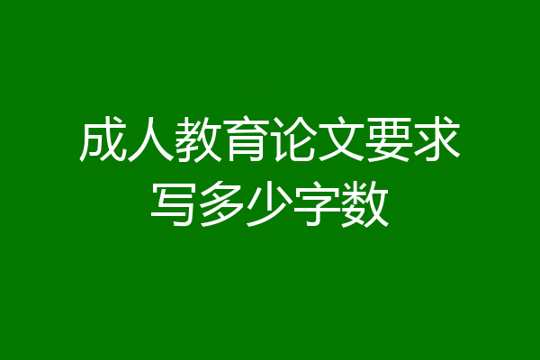 成人教育论文要求写多少字数