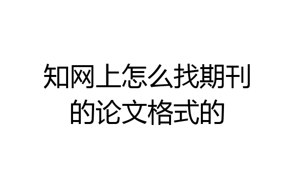 知网上怎么找期刊的论文格式的