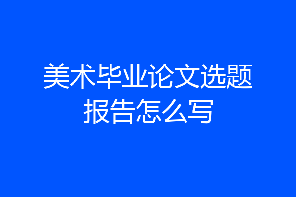 美术毕业论文选题报告怎么写