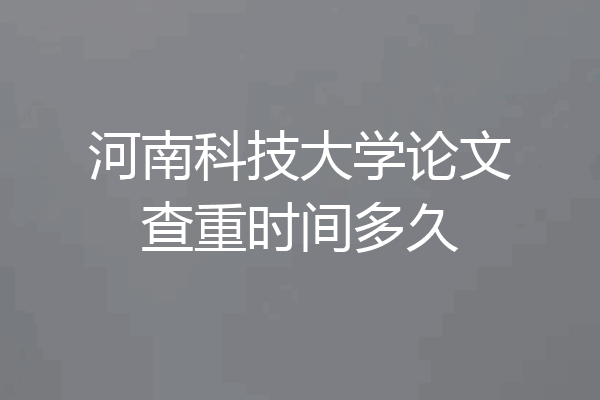 河南科技大学论文查重时间多久