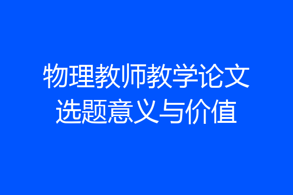 物理教师教学论文选题意义与价值