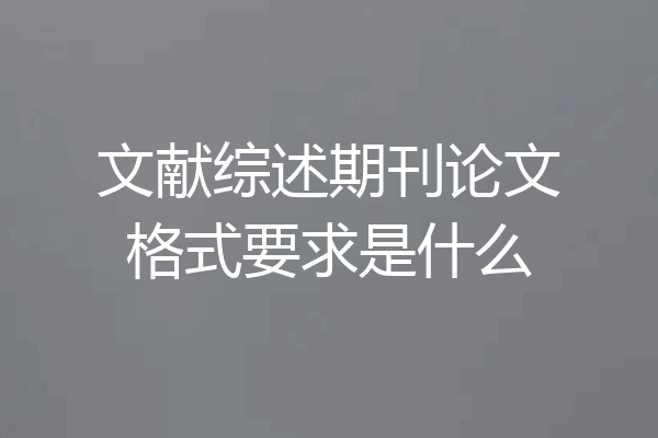 文献综述期刊论文格式要求是什么