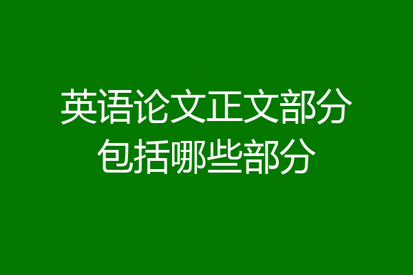 英语论文正文部分包括哪些部分