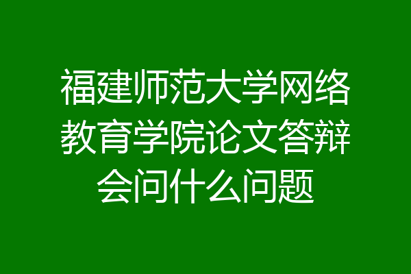 福建师范大学网络教育学院论文答辩会问什么问题