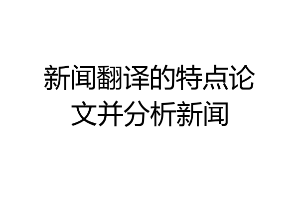 新闻翻译的特点论文并分析新闻