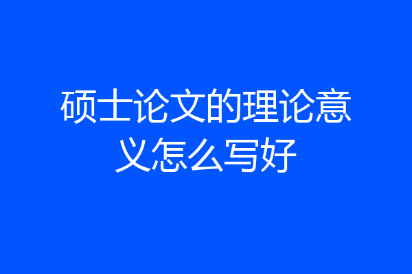 硕士论文的理论意义怎么写好