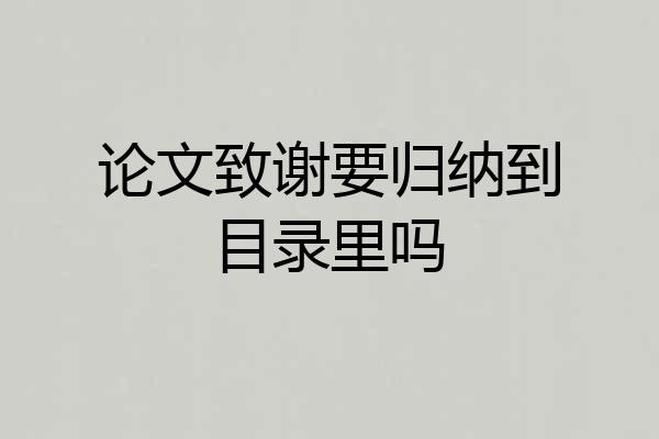 论文致谢要归纳到目录里吗