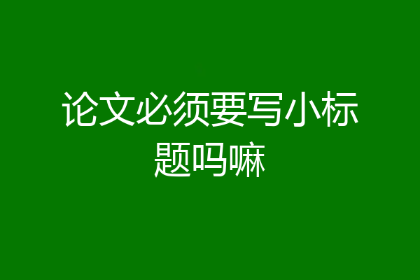 论文必须要写小标题吗嘛