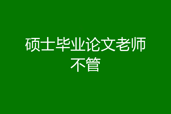 硕士毕业论文老师不管
