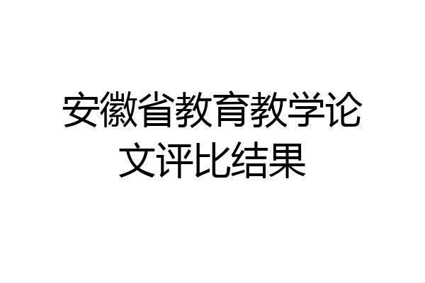 安徽省教育教学论文评比结果