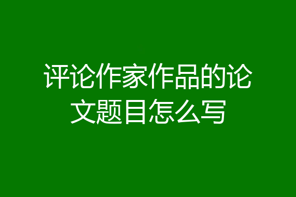 评论作家作品的论文题目怎么写