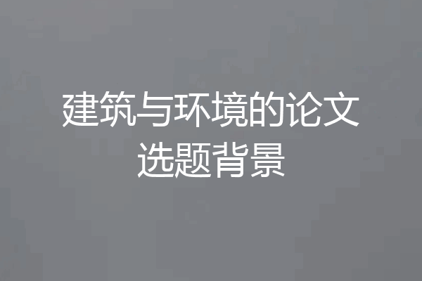 建筑与环境的论文选题背景