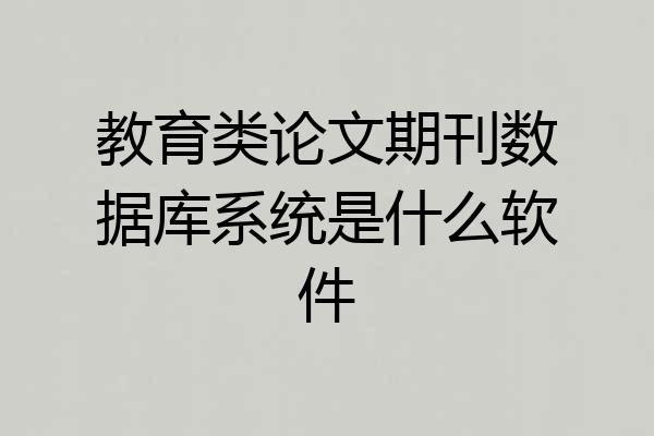 教育类论文期刊数据库系统是什么软件