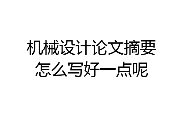 机械设计论文摘要怎么写好一点呢