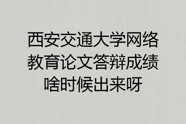 西安交通大学网络教育论文答辩成绩啥时候出来呀
