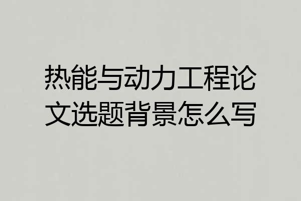 热能与动力工程论文选题背景怎么写