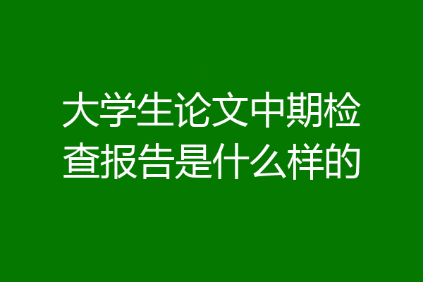 大学生论文中期检查报告是什么样的