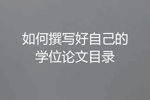 如何撰写好自己的学位论文目录