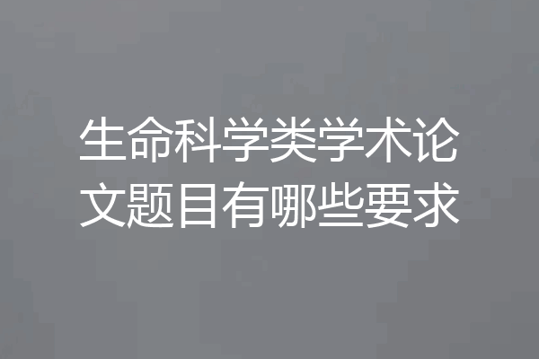 生命科学类学术论文题目有哪些要求
