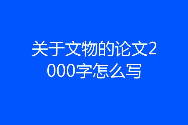 关于文物的论文2000字怎么写