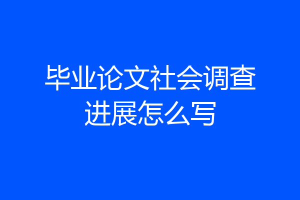 毕业论文社会调查进展怎么写