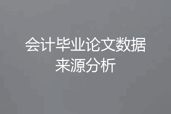 会计毕业论文数据来源分析