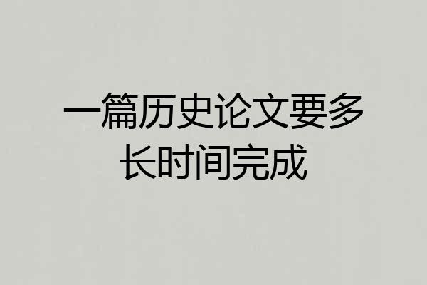 一篇历史论文要多长时间完成