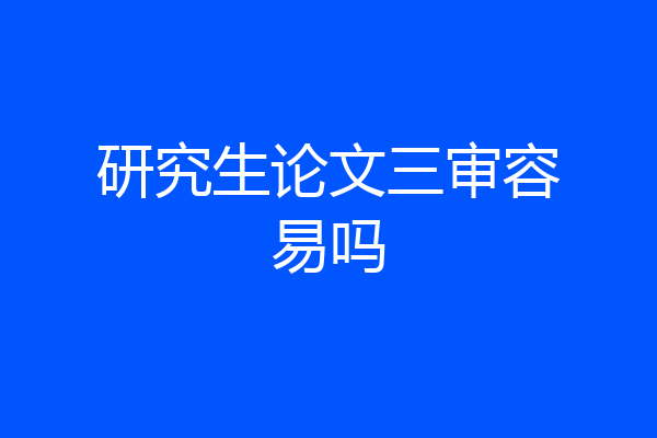研究生论文三审容易吗