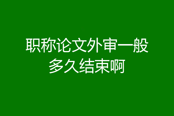 职称论文外审一般多久结束啊