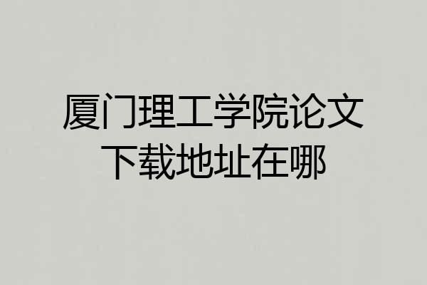 厦门理工学院论文下载地址在哪