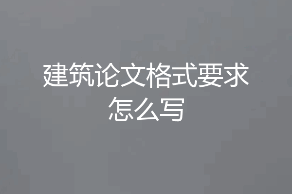 建筑论文格式要求怎么写