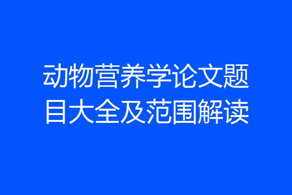 动物营养学论文题目大全及范围解读