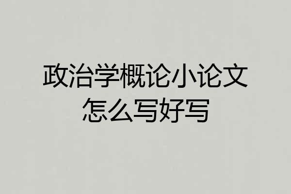 政治学概论小论文怎么写好写